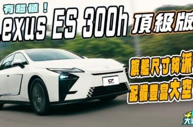 全新ES 300h頂級版試駕　車身氣派、後座極大 200萬內高性價比旗艦！
